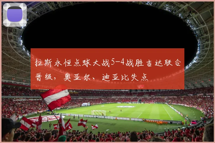 拉斯永恒点球大战5-4战胜吉达联合晋级，奥亚尔、迪亚比失点
